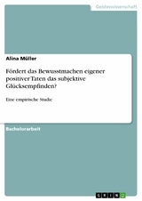 F&ouml;rdert das Bewusstmachen eigener positiver Taten das subjektive Gl&uuml;cksempfinden? -  Alina M&uuml;ller