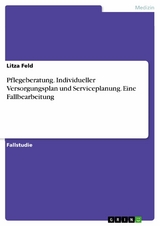 Pflegeberatung. Individueller Versorgungsplan und Serviceplanung. Eine Fallbearbeitung -  Litza Feld