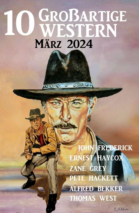 10 Gro&szlig;artige Western M&auml;rz 2024 -  Alfred Bekker,  Thomas West,  Pete Hackett,  Ernest Haycox,  Zane Grey,  John Frederick