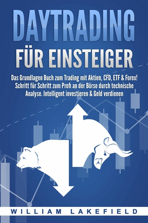DAYTRADING F&Uuml;R EINSTEIGER: Das Grundlagen Buch zum Trading mit Aktien, CFD, ETF & Forex! Schritt f&uuml;r Schritt zum Profi durch technische Analyse. Intelligent investieren & Geld verdienen - William Lakefield