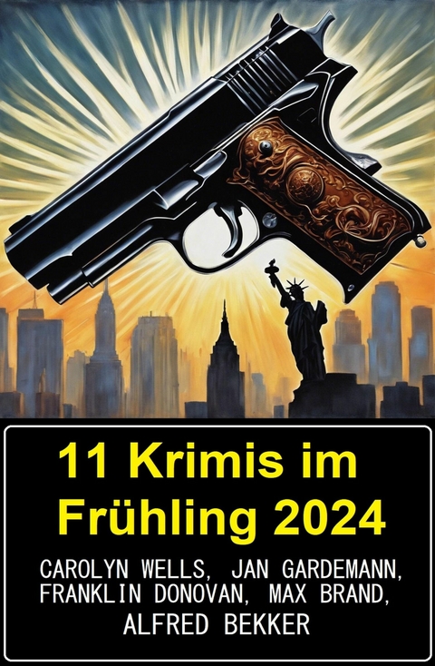 11 Krimis im Fr&uuml;hling 2024 -  Alfred Bekker,  Jan Gardemann,  Carolyn Wells,  Max Brand,  Franklin Donovan