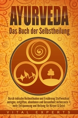 Ayurveda: Das Buch der Selbstheilung. Durch indische Heilmethoden und Ern&auml;hrung Stoffwechsel anregen, entgiften, abnehmen und Gesundheit verbessern + mehr Entspannung und Heilung f&uuml;r K&ouml;rper & Geist - Vital Experts