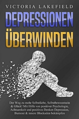 DEPRESSIONEN &Uuml;BERWINDEN: Der Weg zu mehr Selbstliebe, Selbstbewusstsein & Gl&uuml;ck! Mit Hilfe von positiver Psychologie, Achtsamkeit und positives Denken Depression, Burnout & innere Blockaden bek&auml;mpfen - Victoria Lakefield