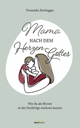 Mama nach dem Herzen Gottes - Franziska Buchegger
