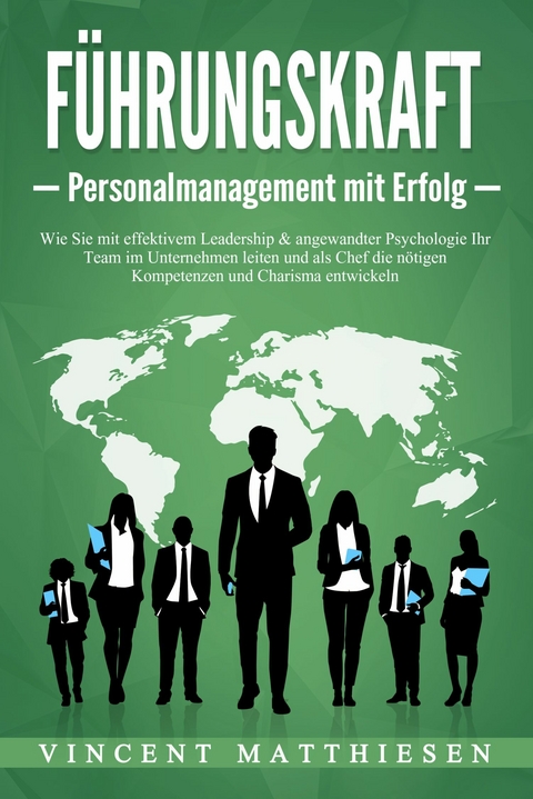 F&Uuml;HRUNGSKRAFT - Personalmanagement mit Erfolg: Wie Sie mit effektivem Leadership & angewandter Psychologie Ihr Team im Unternehmen leiten und als Chef die n&ouml;tigen Kompetenzen und Charisma entwickeln - Vincent Matthiesen