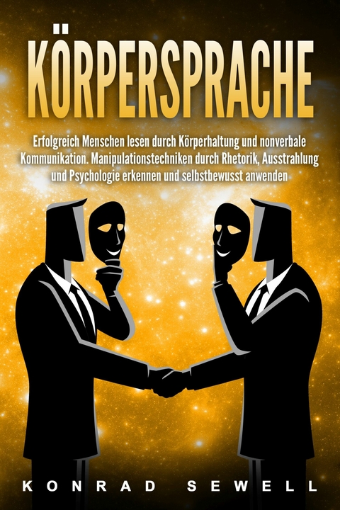 K&ouml;rpersprache: Erfolgreich Menschen lesen durch K&ouml;rperhaltung und nonverbale Kommunikation. Manipulationstechniken durch Rhetorik, Ausstrahlung und Psychologie erkennen und selbstbewusst anwenden - Konrad Sewell
