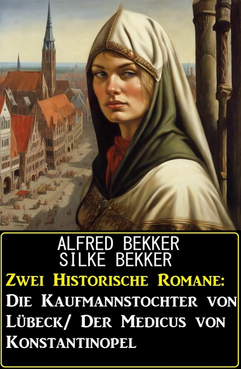 Zwei Historische Romane: Die Kaufmannstochter von L&uuml;beck/Der Medicus von Konstantinopel -  Alfred Bekker,  Silke Bekker