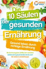 Die 10 S&auml;ulen der gesunden Ern&auml;hrung - Gesund leben durch richtige Ern&auml;hrung: Wie Sie Immunsystem, Gef&auml;&szlig;e, Darm und Gehirn st&auml;rken und so gesund werden wie nie zuvor! Inkl. leckere & schnelle Rezepte - Fit Max