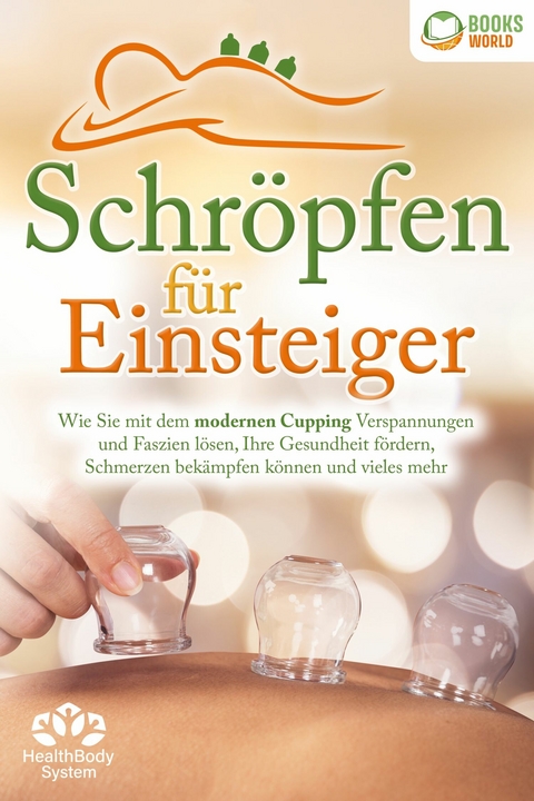 Schr&ouml;pfen f&uuml;r Einsteiger - Die universelle Wunderwaffe: Wie Sie mit dem modernen Cupping Verspannungen und Faszien l&ouml;sen, Ihre Gesundheit f&ouml;rdern, Schmerzen bek&auml;mpfen k&ouml;nnen und vieles mehr - Health BodySystem