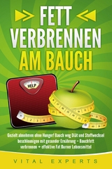 Fett verbrennen am Bauch: Gezielt abnehmen ohne Hunger! Bauch weg Di&auml;t und Stoffwechsel beschleunigen mit gesunder Ern&auml;hrung &ndash; Bauchfett verbrennen + effektive Fat Burner Lebensmittel - Vital Experts