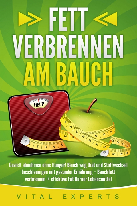 Fett verbrennen am Bauch: Gezielt abnehmen ohne Hunger! Bauch weg Di&auml;t und Stoffwechsel beschleunigen mit gesunder Ern&auml;hrung &ndash; Bauchfett verbrennen + effektive Fat Burner Lebensmittel - Vital Experts