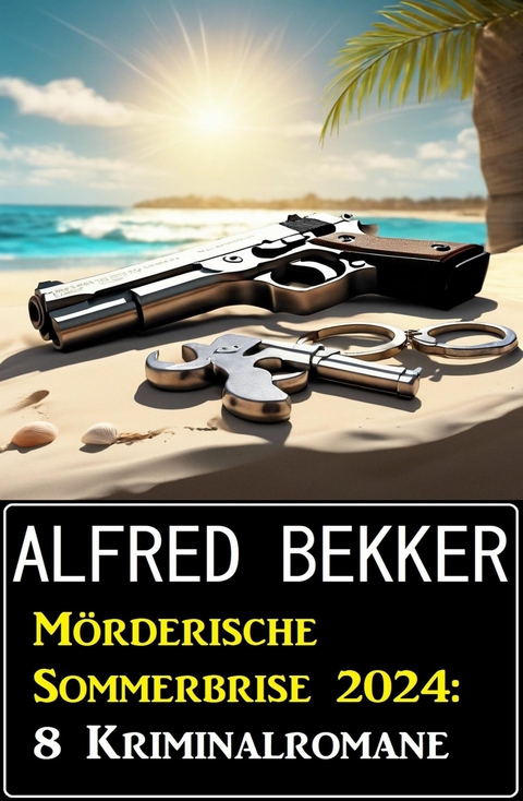 M&ouml;rderische Sommerbrise 2024: 8 Kriminalromane -  Alfred Bekker