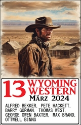 13 Wyoming Western M&auml;rz 2024 - Alfred Bekker, Pete Hackett, Thomas West, Barry Gorman, Ottwell Binns, Max Brand, George Owen Baxter