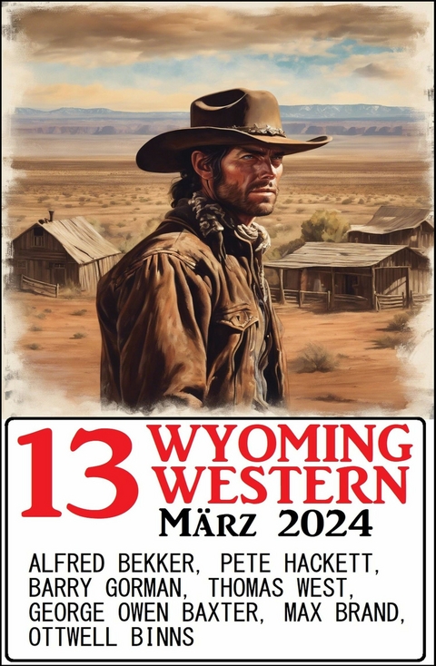 13 Wyoming Western M&auml;rz 2024 - Alfred Bekker, Pete Hackett, Thomas West, Barry Gorman, Ottwell Binns, Max Brand, George Owen Baxter