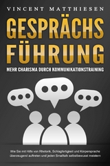 GESPR&Auml;CHSF&Uuml;HRUNG - Mehr Charisma durch Kommunikationstraining: Wie Sie mit Hilfe von Rhetorik, Schlagfertigkeit und K&ouml;rpersprache &uuml;berzeugend auftreten und jeden Smalltalk selbstbewusst meistern - Vincent Matthiesen