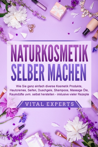 NATURKOSMETIK SELBER MACHEN: Wie Sie ganz einfach diverse Kosmetik Produkte, Hautcremes, Seifen, Duschgele, Shampoos, Massage Öle, Raumdüfte uvm. selbst herstellen – inklusive vieler Rezepte
