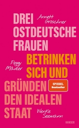 Drei ostdeutsche Frauen betrinken sich und gr&uuml;nden den idealen Staat - Annett Gr&ouml;schner, Peggy M&auml;dler, Wenke Seemann