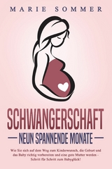 SCHWANGERSCHAFT - Neun spannende Monate: Wie Sie sich auf dem Weg zum Kinderwunsch, die Geburt und das Baby richtig vorbereiten und eine gute Mutter werden - Schritt f&uuml;r Schritt zum Babygl&uuml;ck! - Marie Sommer