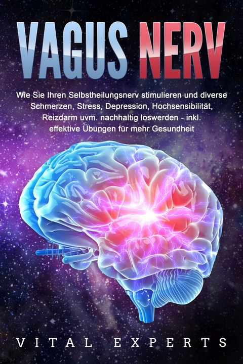 VAGUS NERV: Wie Sie Ihren Selbstheilungsnerv stimulieren und diverse Schmerzen, Stress, Depression, Hochsensibilit&auml;t, Reizdarm uvm. nachhaltig loswerden - inkl. effektive &Uuml;bungen f&uuml;r mehr Gesundheit - Vital Experts