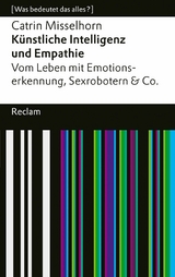 K&uuml;nstliche Intelligenz und Empathie. Vom Leben mit Emotionserkennung, Sexrobotern & Co - Catrin Misselhorn