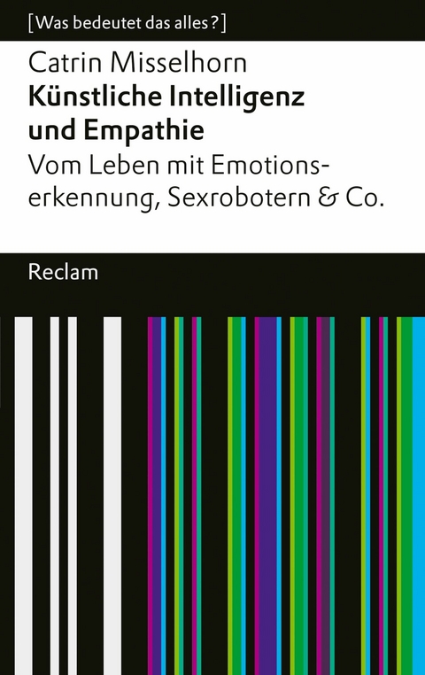 K&uuml;nstliche Intelligenz und Empathie. Vom Leben mit Emotionserkennung, Sexrobotern & Co - Catrin Misselhorn