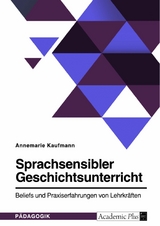 Sprachsensibler Geschichtsunterricht. Beliefs und Praxiserfahrungen von Lehrkräften -  Annemarie Kaufmann