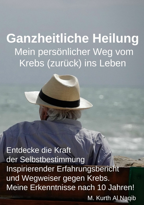 Ganzheitliche Heilung. Mein pers&ouml;nlicher Weg vom Krebs (zur&uuml;ck) ins Leben. - Michael Kurth Al Naqib