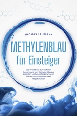 Methylenblau f&uuml;r Einsteiger: Das Praxisbuch zur sicheren Anwendung von Methylenblau zur gezielten Leistungssteigerung von Gehirn, Immunsystem und Mitochondrien - Thomas Lehmann