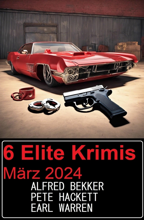 6 Elite Krimis M&auml;rz 2024 -  Alfred Bekker,  Earl Warren,  Pete Hackett