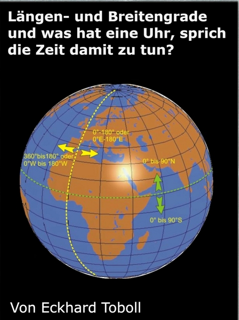 L&auml;ngen- und Breitengrade und was hat eine Uhr, sprich die Zeit damit zu tun? - Eckhard Toboll