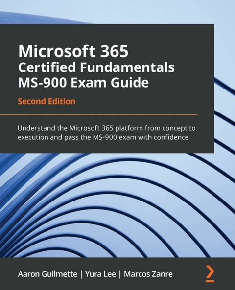 Microsoft 365 Certified Fundamentals MS-900 Exam Guide -  Aaron Guilmette,  Yura Lee,  Marcos Zanre