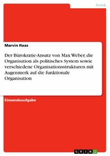 Der B&uuml;rokratie-Ansatz von Max Weber, die Organisation als politisches System sowie verschiedene Organisationsstrukturen mit Augenmerk auf die funktionale Organisation - Marvin Haas