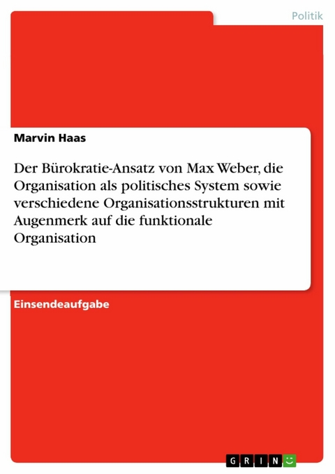 Der B&uuml;rokratie-Ansatz von Max Weber, die Organisation als politisches System sowie verschiedene Organisationsstrukturen mit Augenmerk auf die funktionale Organisation - Marvin Haas