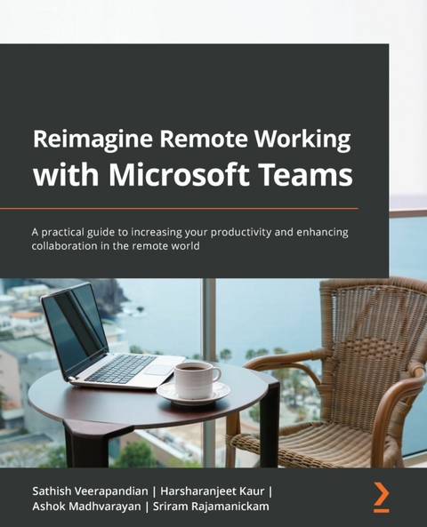 Reimagine Remote Working with Microsoft Teams -  Madhvarayan Ashok Madhvarayan,  Kaur Harsharanjeet Kaur,  Veerapandian Sathish Veerapandian,  Rajamanickam Sriram Rajamanickam