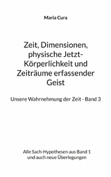 Zeit, Dimensionen, physische Jetzt-K&ouml;rperlichkeit und Zeitr&auml;ume erfassender Geist - Unsere Wahrnehmung der Zeit - Band 3 - Maria Cura