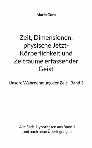 Zeit, Dimensionen, physische Jetzt-Körperlichkeit und Zeiträume erfassender Geist - Unsere Wahrnehmung der Zeit - Band 3
