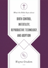 What the Bible Says about Birth Control, Infertility, Reproductive Technology, and Adoption - Wayne Grudem