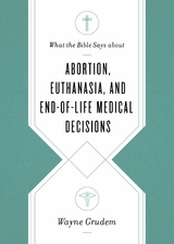What the Bible Says about Abortion, Euthanasia, and End-of-Life Medical Decisions - Wayne Grudem