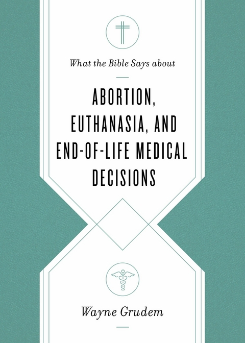 What the Bible Says about Abortion, Euthanasia, and End-of-Life Medical Decisions - Wayne Grudem