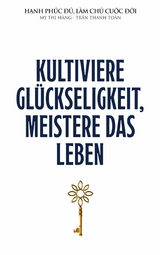 Kultiviere Gl&uuml;ckseligkeit, meistere das Leben - Thanh Toan Tran, Thi Hang My