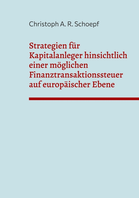Strategien f&uuml;r Kapitalanleger hinsichtlich einer m&ouml;glichen Finanztransaktionssteuer auf europ&auml;ischer Ebene -  Christoph A. R. Schoepf