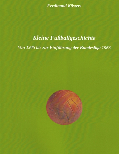 Kleine Fu&szlig;ballgeschichte - Ferdinand K&ouml;sters