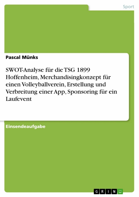 SWOT-Analyse f&uuml;r die TSG 1899 Hoffenheim, Merchandisingkonzept f&uuml;r einen Volleyballverein, Erstellung und Verbreitung einer App, Sponsoring f&uuml;r ein Laufevent - Pascal M&uuml;nks