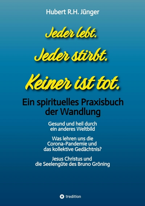 Jeder lebt. Jeder stirbt. Keiner ist tot. -  Hubert R.H. Jünger