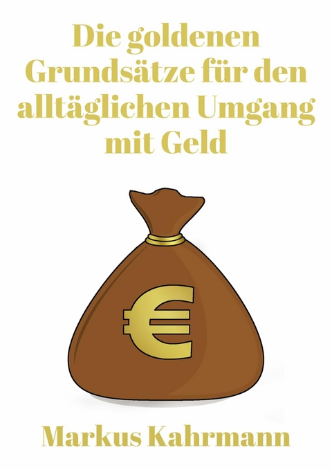 Die goldenen Grunds&auml;tze f&uuml;r den allt&auml;glichen Umgang mit Geld - Markus Kahrmann
