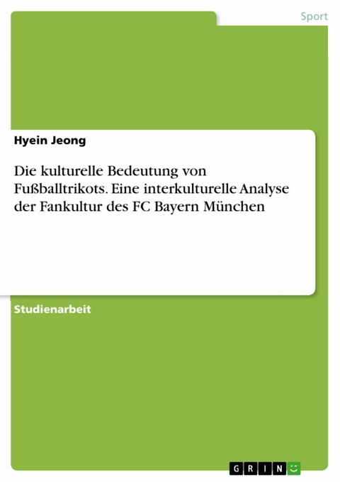 Die kulturelle Bedeutung von Fu&szlig;balltrikots. Eine interkulturelle Analyse der Fankultur des FC Bayern M&uuml;nchen -  Hyein Jeong