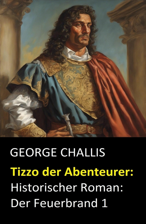 Tizzo der Abenteurer: Historischer Roman: Der Feuerbrand 1 -  George Challis