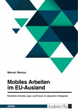 Mobiles Arbeiten im EU-Ausland. Rechtliche Anforderungen und Risiken f&uuml;r (deutsche) Arbeitgeber -  Marcel Madus