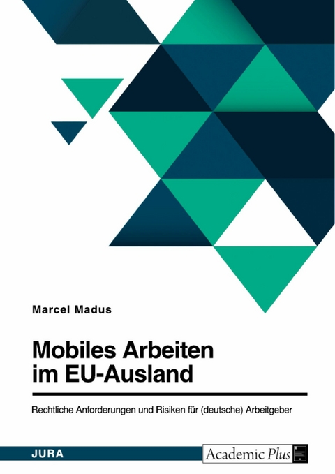Mobiles Arbeiten im EU-Ausland. Rechtliche Anforderungen und Risiken f&uuml;r (deutsche) Arbeitgeber -  Marcel Madus