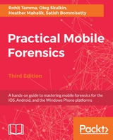 Practical Mobile Forensics - Third Edition -  Mahalik Heather Mahalik,  Skulkin Oleg Skulkin,  Tamma Rohit Tamma,  Bommisetty Satish Bommisetty